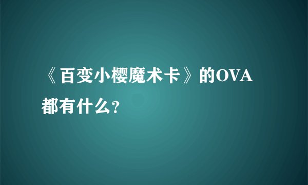 《百变小樱魔术卡》的OVA都有什么？