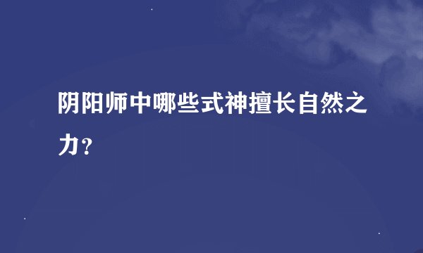阴阳师中哪些式神擅长自然之力？