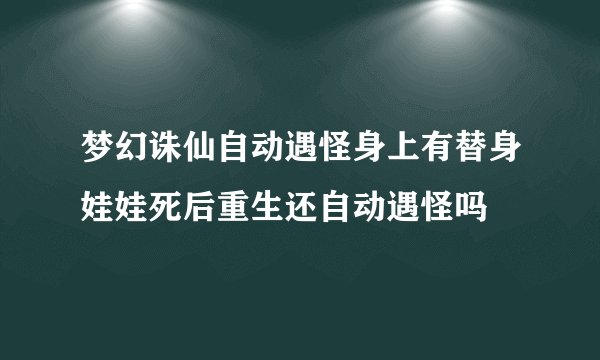梦幻诛仙自动遇怪身上有替身娃娃死后重生还自动遇怪吗