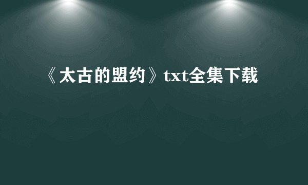 《太古的盟约》txt全集下载