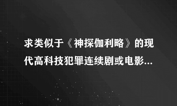 求类似于《神探伽利略》的现代高科技犯罪连续剧或电影 现代的 最好是近几年的 是高科技犯罪！！ 谢谢