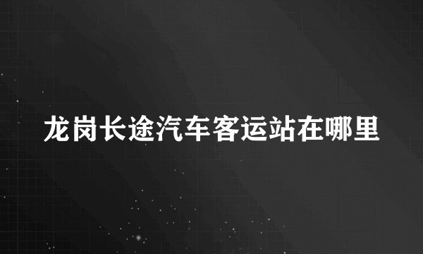 龙岗长途汽车客运站在哪里