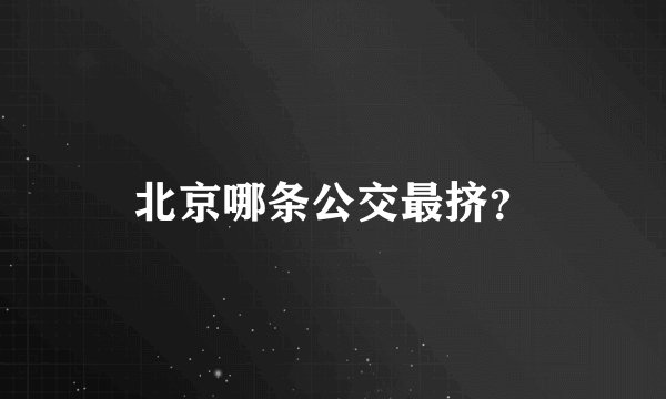 北京哪条公交最挤？