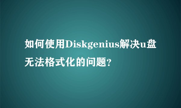 如何使用Diskgenius解决u盘无法格式化的问题？