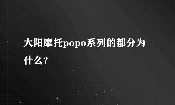 大阳摩托popo系列的都分为什么?