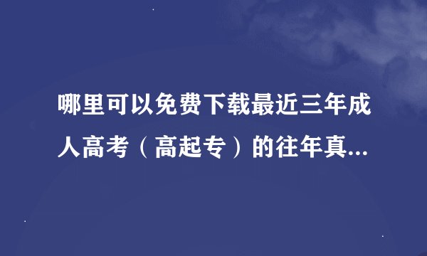 哪里可以免费下载最近三年成人高考(高起专)的往年真题及答案(pc直接下载的那种) 地区是江苏地区?