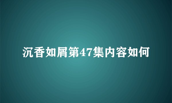 沉香如屑第47集内容如何