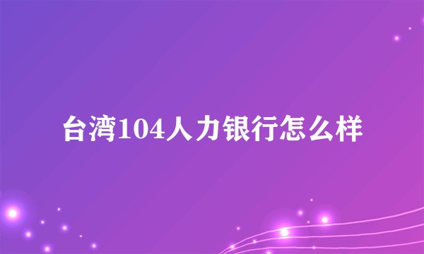 台湾104人力银行怎么样