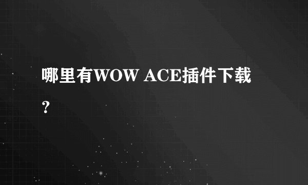哪里有WOW ACE插件下载？