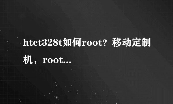 htct328t如何root？移动定制机，root后是否会影响话费返还？