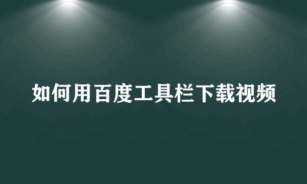 如何用百度工具栏下载视频