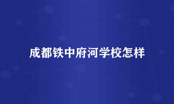 成都铁中府河学校怎样