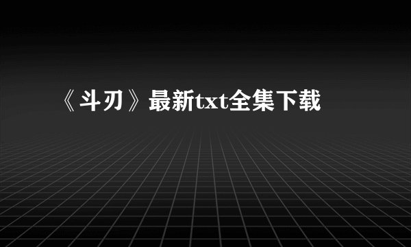 《斗刃》最新txt全集下载