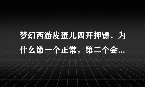 梦幻西游皮蛋儿四开押镖，为什么第一个正常，第二个会自动寻路、过文字，但就是不打怪，