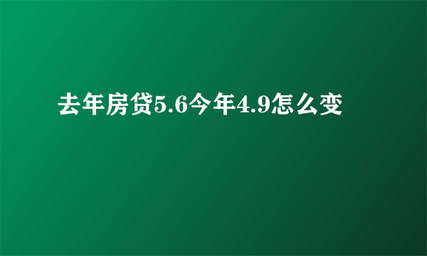 去年房贷5.6今年4.9怎么变