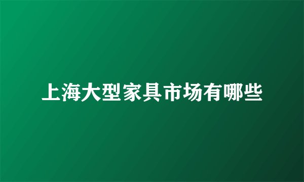 上海大型家具市场有哪些