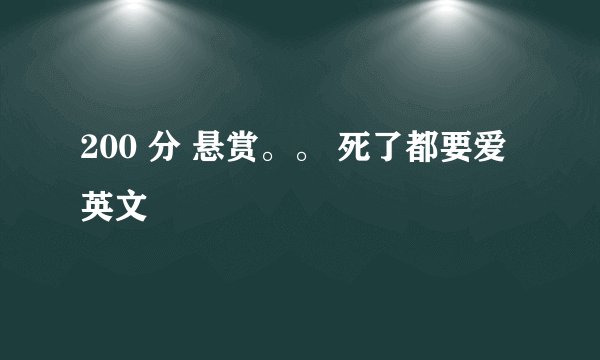 200 分 悬赏。。 死了都要爱 英文