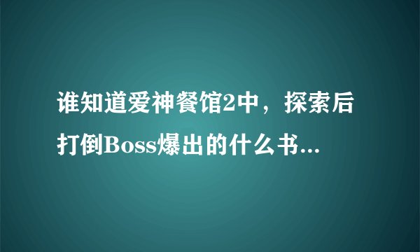 谁知道爱神餐馆2中，探索后打倒Boss爆出的什么书有什么用啊。