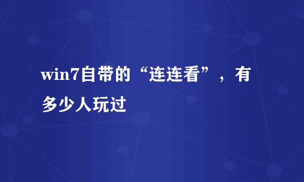 win7自带的“连连看”，有多少人玩过