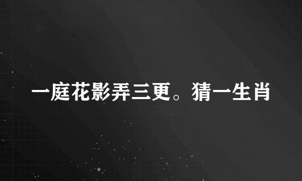 一庭花影弄三更。猜一生肖