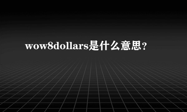wow8dollars是什么意思？