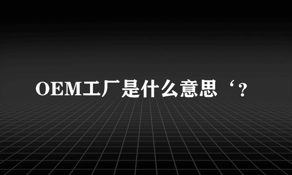 OEM工厂是什么意思‘？