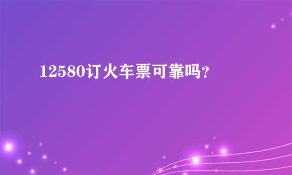 12580订火车票可靠吗？
