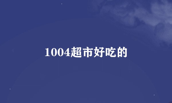 1004超市好吃的