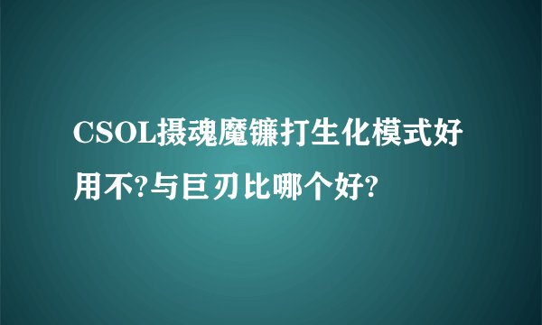 CSOL摄魂魔镰打生化模式好用不?与巨刃比哪个好?
