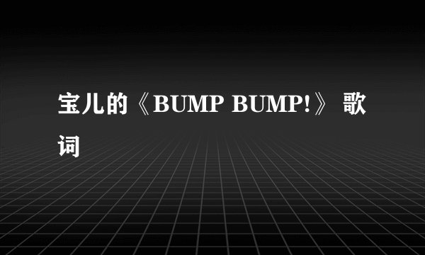 宝儿的《BUMP BUMP!》 歌词