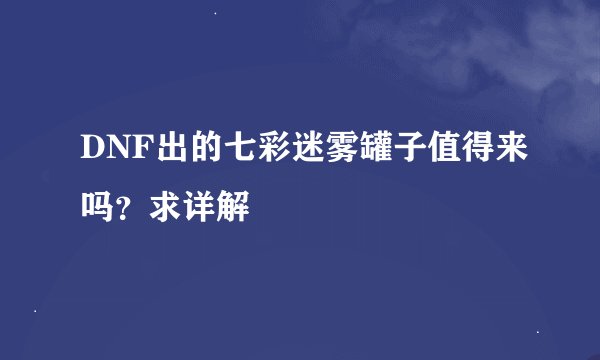 DNF出的七彩迷雾罐子值得来吗？求详解