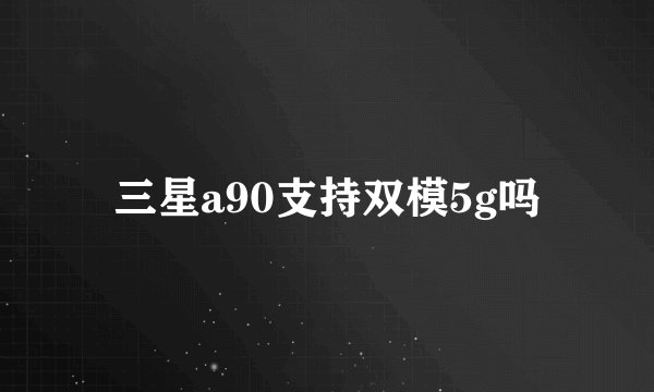三星a90支持双模5g吗