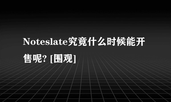 Noteslate究竟什么时候能开售呢? [围观]