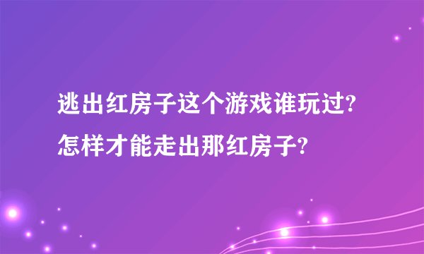 逃出红房子这个游戏谁玩过?怎样才能走出那红房子?
