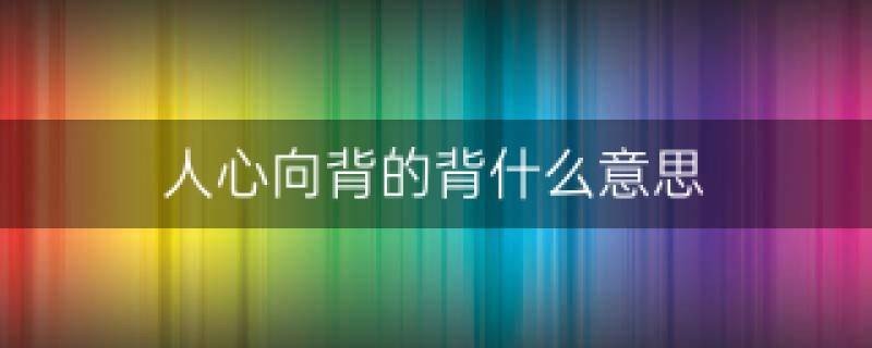 人心向背是什么意思？