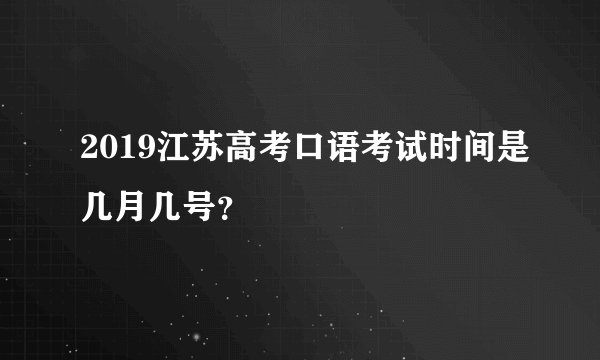 2019江苏高考口语考试时间是几月几号？
