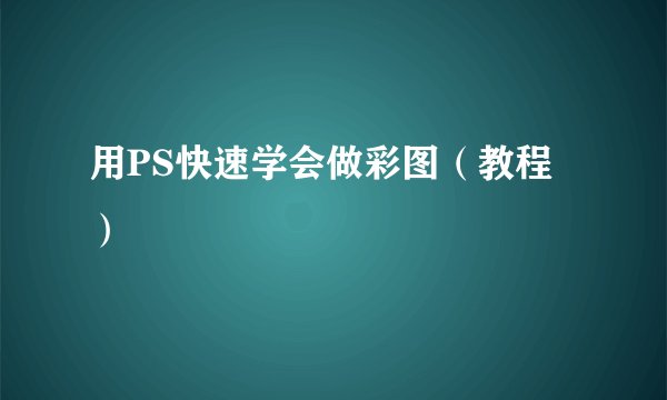 用PS快速学会做彩图（教程）
