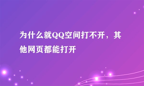 为什么就QQ空间打不开，其他网页都能打开