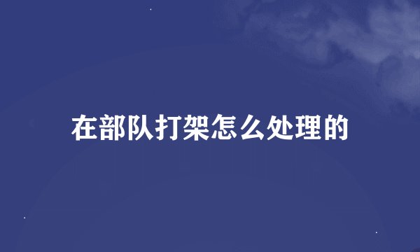 在部队打架怎么处理的