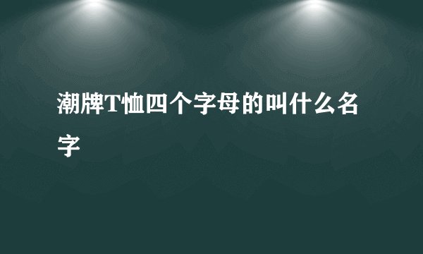 潮牌T恤四个字母的叫什么名字