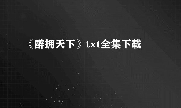 《醉拥天下》txt全集下载