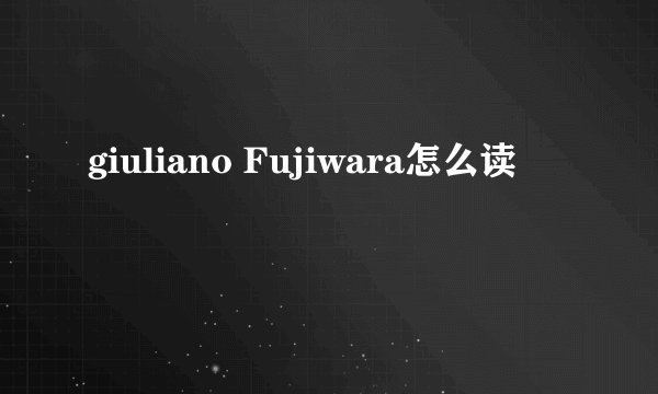 giuliano Fujiwara怎么读