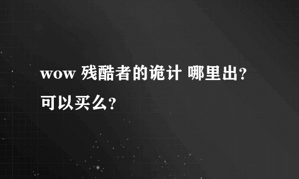 wow 残酷者的诡计 哪里出？ 可以买么？