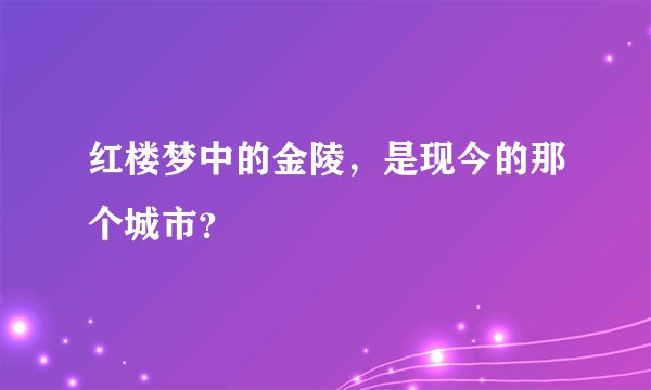 红楼梦中的金陵，是现今的那个城市？