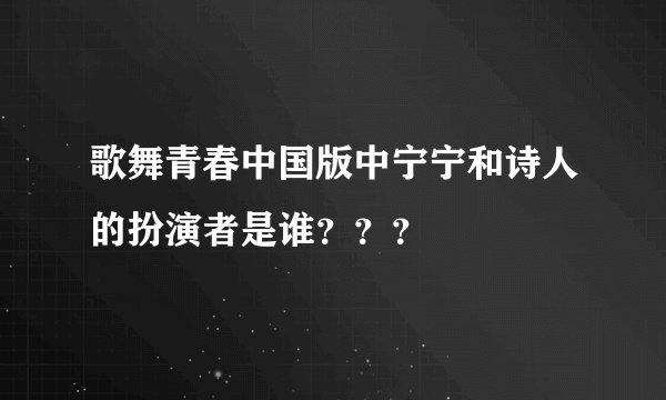 歌舞青春中国版中宁宁和诗人的扮演者是谁？？？