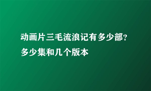 动画片三毛流浪记有多少部？多少集和几个版本