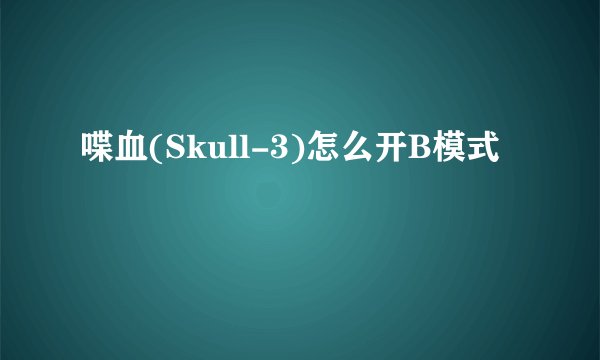 喋血(Skull-3)怎么开B模式