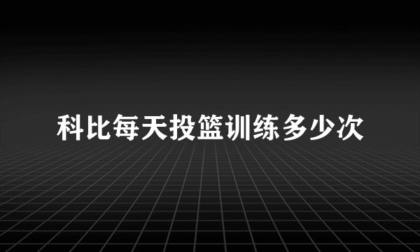 科比每天投篮训练多少次