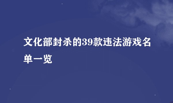 文化部封杀的39款违法游戏名单一览