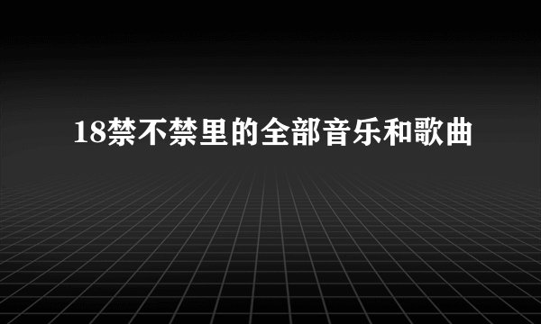 18禁不禁里的全部音乐和歌曲